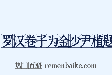 罗汉卷子为金少尹植题是什么意思的图片
